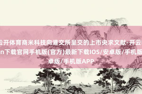 云开体育商米科技向港交所呈交的上市央求文献-开云kaiyun下载官网手机版(官方)最新下载IOS/安卓版/手机版APP
