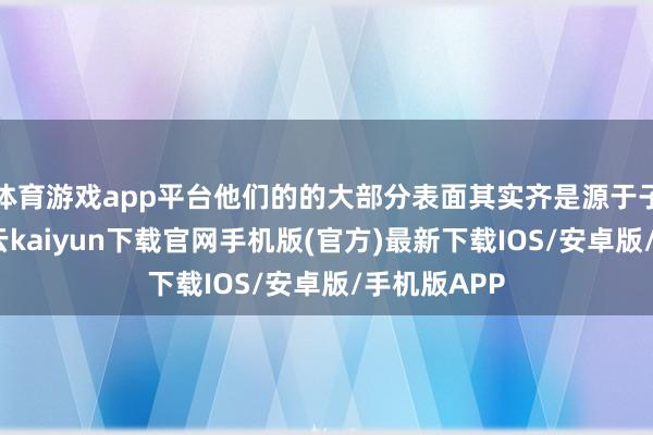 体育游戏app平台他们的的大部分表面其实齐是源于子平古籍-开云kaiyun下载官网手机版(官方)最新下载IOS/安卓版/手机版APP