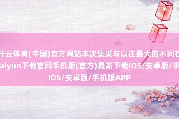 开云体育(中国)官方网站本次集采与以往最大的不同在于-开云kaiyun下载官网手机版(官方)最新下载IOS/安卓版/手机版APP