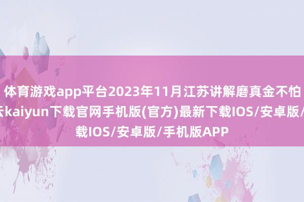 体育游戏app平台2023年11月江苏讲解磨真金不怕火月历-开云kaiyun下载官网手机版(官方)最新下载IOS/安卓版/手机版APP