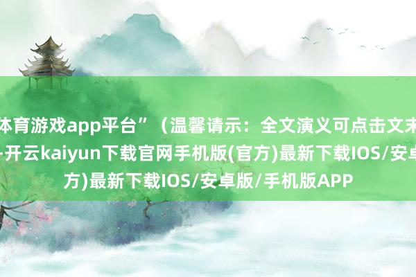 体育游戏app平台”(温馨请示:全文演义可点击文末卡片阅读)“得-开云kaiyun下载官网手机版(官方)最新下载IOS/安卓版/手机版APP