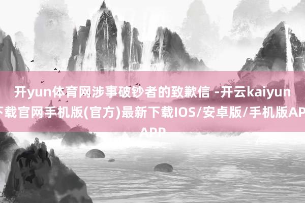 开yun体育网涉事破钞者的致歉信 -开云kaiyun下载官网手机版(官方)最新下载IOS/安卓版/手机版APP