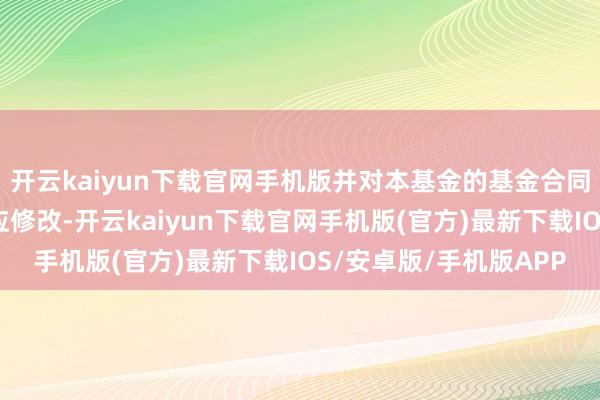 开云kaiyun下载官网手机版并对本基金的基金合同和其他法律文献作相应修改-开云kaiyun下载官网手机版(官方)最新下载IOS/安卓版/手机版APP