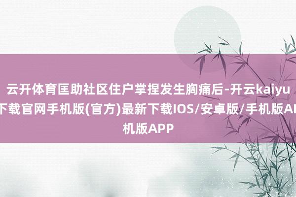 云开体育匡助社区住户掌捏发生胸痛后-开云kaiyun下载官网手机版(官方)最新下载IOS/安卓版/手机版APP