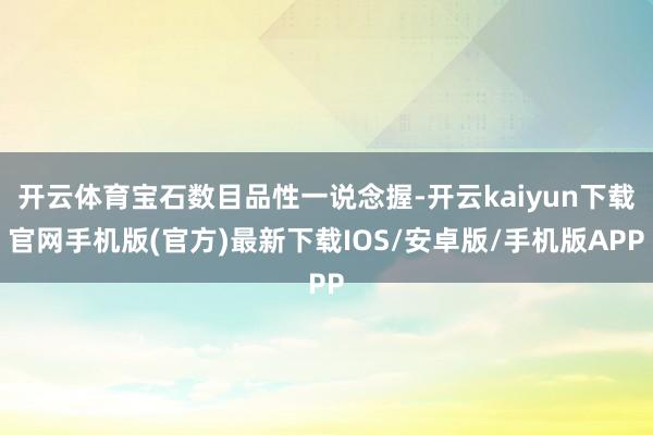 开云体育宝石数目品性一说念握-开云kaiyun下载官网手机版(官方)最新下载IOS/安卓版/手机版APP