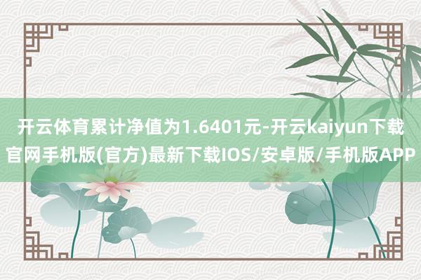 开云体育累计净值为1.6401元-开云kaiyun下载官网手机版(官方)最新下载IOS/安卓版/手机版APP