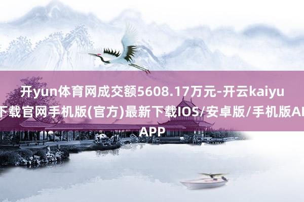 开yun体育网成交额5608.17万元-开云kaiyun下载官网手机版(官方)最新下载IOS/安卓版/手机版APP