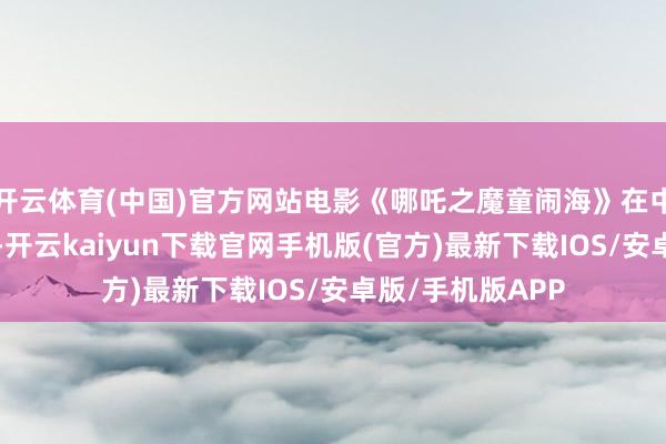 开云体育(中国)官方网站电影《哪吒之魔童闹海》在中国香港上映4天-开云kaiyun下载官网手机版(官方)最新下载IOS/安卓版/手机版APP