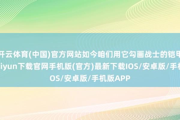 开云体育(中国)官方网站如今咱们用它勾画战士的铠甲-开云kaiyun下载官网手机版(官方)最新下载IOS/安卓版/手机版APP