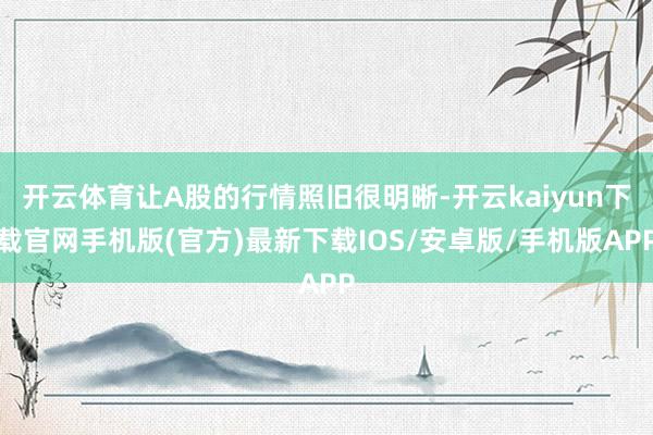开云体育让A股的行情照旧很明晰-开云kaiyun下载官网手机版(官方)最新下载IOS/安卓版/手机版APP
