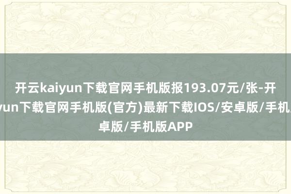 开云kaiyun下载官网手机版报193.07元/张-开云kaiyun下载官网手机版(官方)最新下载IOS/安卓版/手机版APP