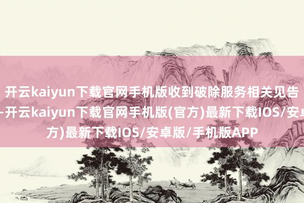 开云kaiyun下载官网手机版收到破除服务相关见告时仍处于试用期-开云kaiyun下载官网手机版(官方)最新下载IOS/安卓版/手机版APP