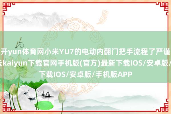 开yun体育网小米YU7的电动内翻门把手流程了严谨的打算-开云kaiyun下载官网手机版(官方)最新下载IOS/安卓版/手机版APP