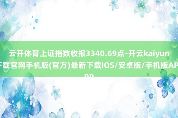 云开体育上证指数收报3340.69点-开云kaiyun下载官网手机版(官方)最新下载IOS/安卓版/手机版APP