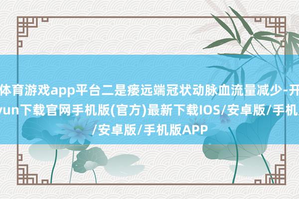 体育游戏app平台二是瘘远端冠状动脉血流量减少-开云kaiyun下载官网手机版(官方)最新下载IOS/安卓版/手机版APP