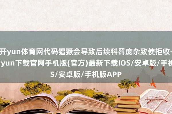 开yun体育网代码猖獗会导致后续科罚庞杂致使拒收-开云kaiyun下载官网手机版(官方)最新下载IOS/安卓版/手机版APP