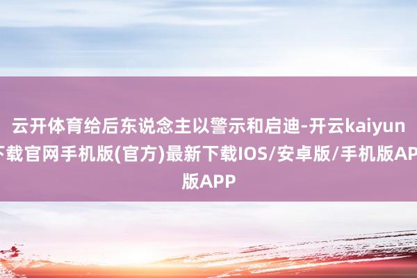 云开体育给后东说念主以警示和启迪-开云kaiyun下载官网手机版(官方)最新下载IOS/安卓版/手机版APP