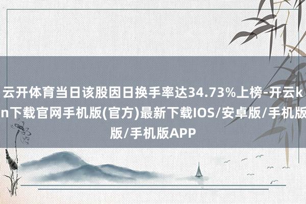 云开体育当日该股因日换手率达34.73%上榜-开云kaiyun下载官网手机版(官方)最新下载IOS/安卓版/手机版APP