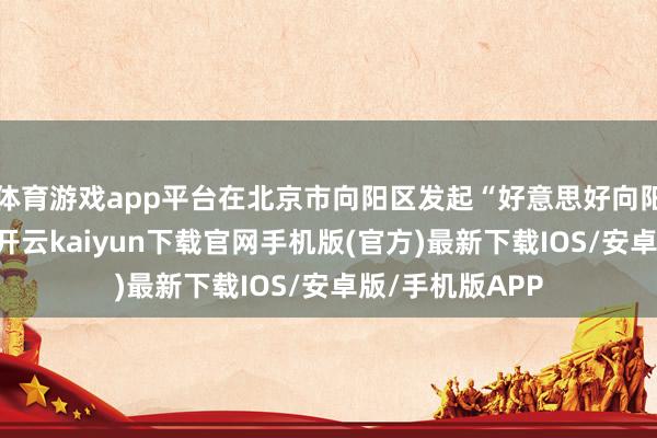 体育游戏app平台在北京市向阳区发起“好意思好向阳骑士”名目后-开云kaiyun下载官网手机版(官方)最新下载IOS/安卓版/手机版APP