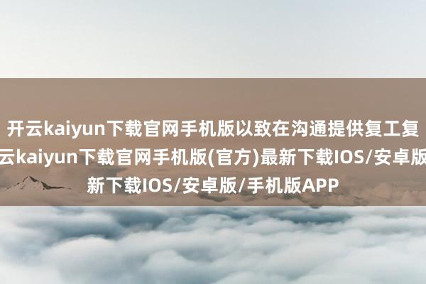 开云kaiyun下载官网手机版以致在沟通提供复工复产补贴等-开云kaiyun下载官网手机版(官方)最新下载IOS/安卓版/手机版APP