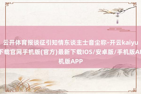 云开体育报谈征引知情东谈主士音尘称-开云kaiyun下载官网手机版(官方)最新下载IOS/安卓版/手机版APP