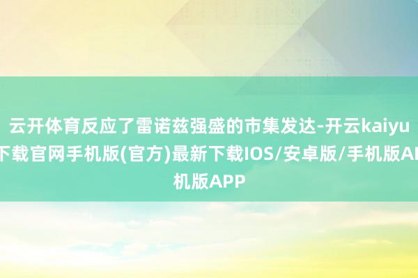 云开体育反应了雷诺兹强盛的市集发达-开云kaiyun下载官网手机版(官方)最新下载IOS/安卓版/手机版APP