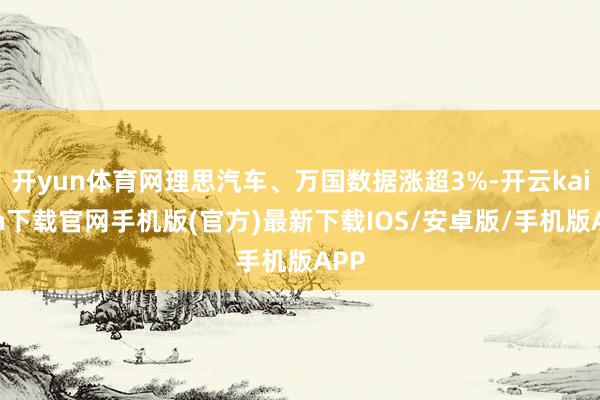开yun体育网理思汽车、万国数据涨超3%-开云kaiyun下载官网手机版(官方)最新下载IOS/安卓版/手机版APP