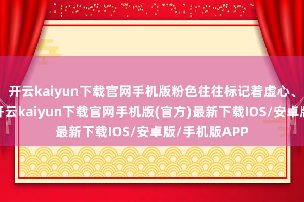 开云kaiyun下载官网手机版粉色往往标记着虚心、圆寂与调理-开云kaiyun下载官网手机版(官方)最新下载IOS/安卓版/手机版APP