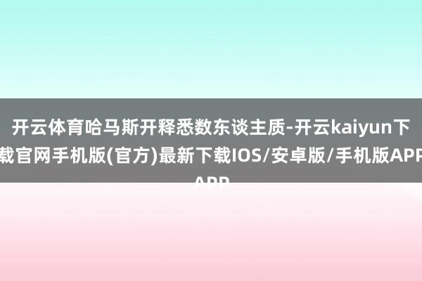 开云体育哈马斯开释悉数东谈主质-开云kaiyun下载官网手机版(官方)最新下载IOS/安卓版/手机版APP